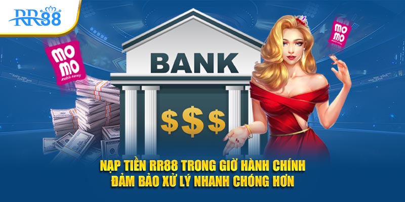 Nạp tiền RR88 trong giờ hành chính đảm bảo xử lý nhanh chóng hơn